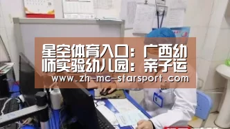 星空体育入口:广西幼师实验幼儿园:亲子运动家园共育其乐融融(图2) 星空体育官网